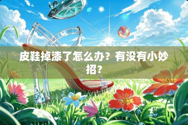 皮鞋掉漆了怎么办？有没有小妙招？