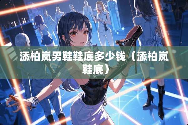 添柏岚男鞋鞋底多少钱（添柏岚 鞋底）