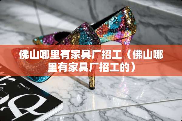佛山哪里有家具厂招工（佛山哪里有家具厂招工的）
