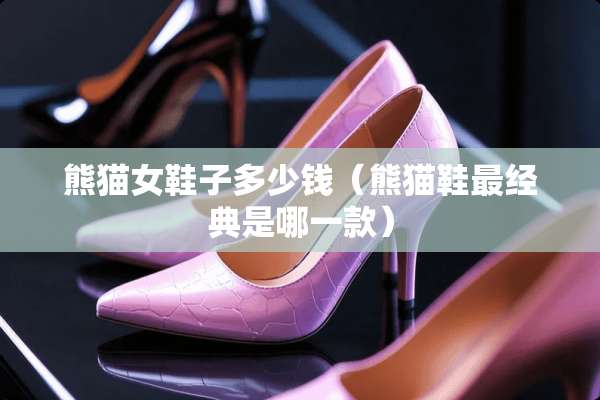 熊猫女鞋子多少钱（熊猫鞋最经典是哪一款）