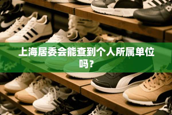 上海居委会能查到个人所属单位吗？