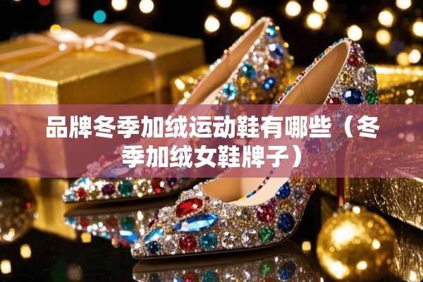 品牌冬季加绒运动鞋有哪些（冬季加绒女鞋牌子）