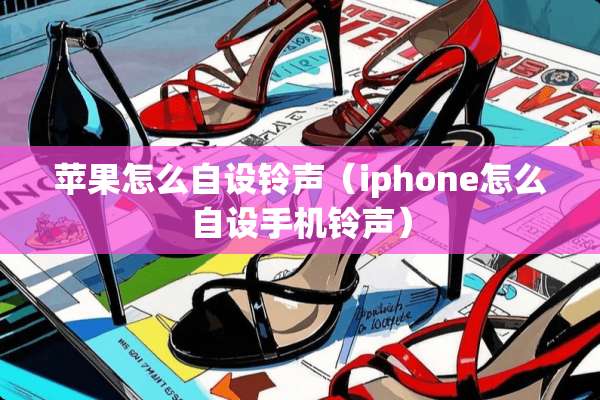 苹果怎么自设铃声(iphone怎么自设手机铃声) 苹果怎么自设铃声(iphone怎么自设手机铃声)