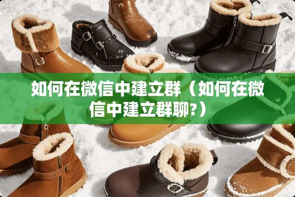 如何在微信中建立群(如何在微信中建立群聊?) 如何在微信中建立群(如何在微信中建立群聊?)