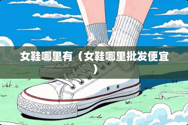 女鞋哪里有（女鞋哪里批发便宜）