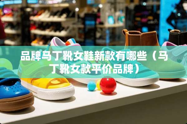 品牌马丁靴女鞋新款有哪些（马丁靴女款平价品牌）