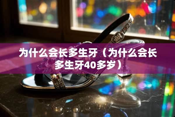 为什么会长多生牙（为什么会长多生牙40多岁）