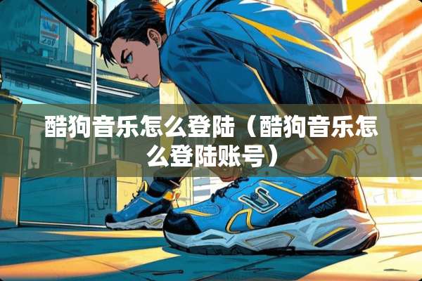 酷狗音乐怎么**（酷狗音乐怎么**账号）