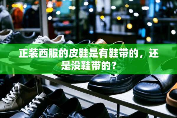 正装西服的皮鞋是有鞋带的，还是没鞋带的？