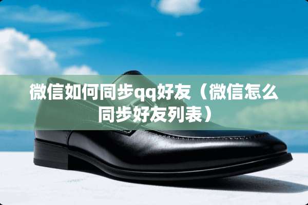 微信如何同步qq好友（微信怎么同步好友列表）