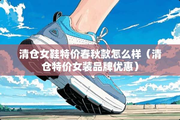 清仓女鞋特价春秋款怎么样（清仓特价女装品牌优惠）