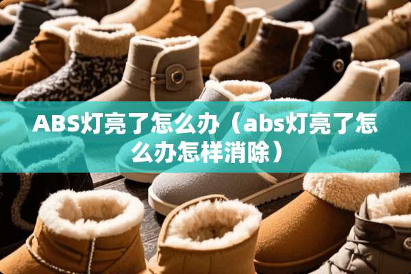 ABS灯亮了怎么办（abs灯亮了怎么办怎样消除）