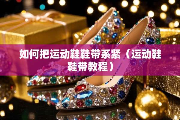 如何把运动鞋鞋带系紧（运动鞋鞋带教程）