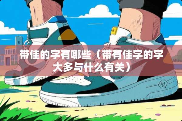 带佳的字有哪些(带有佳字的字大多与什么有关) 带佳的字有哪些(带有佳字的字大多与什么有关)