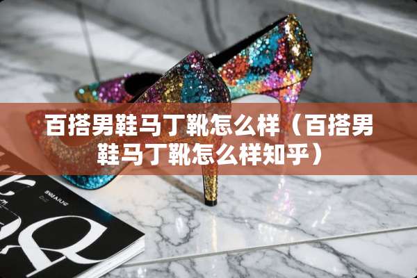 百搭男鞋马丁靴怎么样（百搭男鞋马丁靴怎么样知乎）