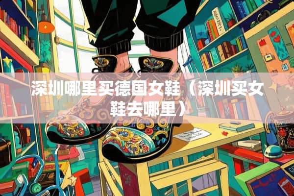 深圳哪里买德国女鞋（深圳买女鞋去哪里）