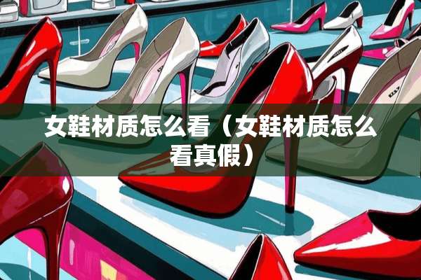 女鞋材质怎么看（女鞋材质怎么看真假）