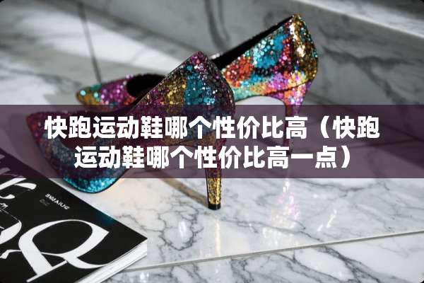 快跑运动鞋哪个性价比高（快跑运动鞋哪个性价比高一点）