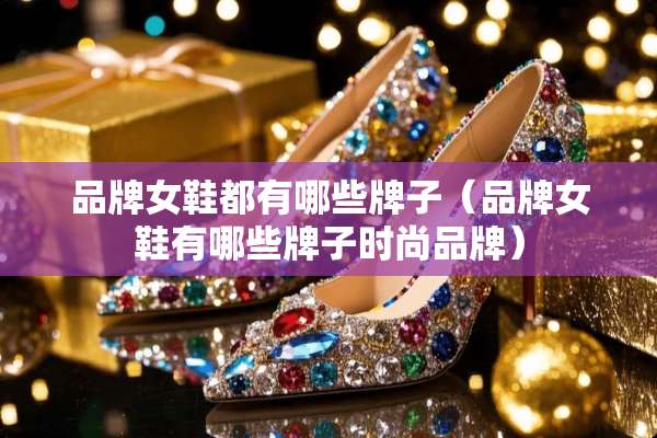 品牌女鞋都有哪些牌子（品牌女鞋有哪些牌子时尚品牌）