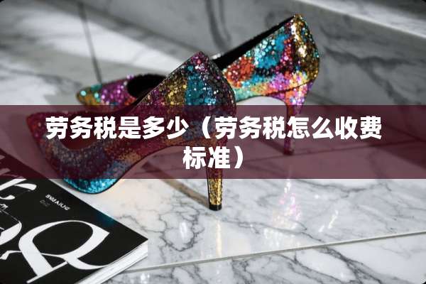 劳务税是多少（劳务税怎么收费标准）
