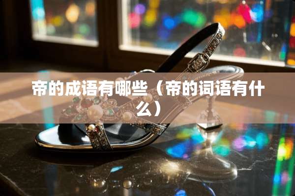 帝的成语有哪些（帝的词语有什么）