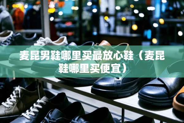 麦昆男鞋哪里买最放心鞋（麦昆鞋哪里买便宜）