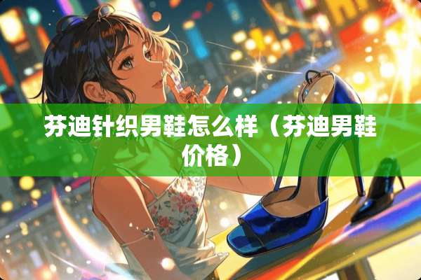 芬迪针织男鞋怎么样（芬迪男鞋价格）