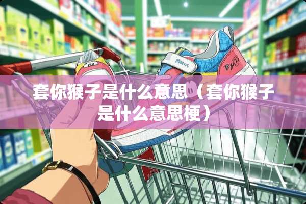 套你猴子是什么意思（套你猴子是什么意思梗）