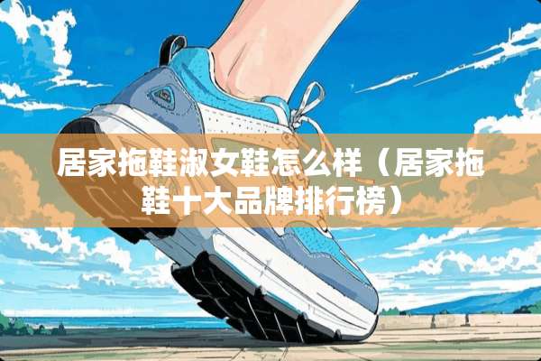 居家拖鞋淑女鞋怎么样（居家拖鞋十大品牌排行榜）