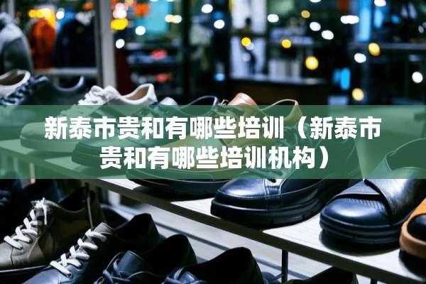 新泰市贵和有哪些培训（新泰市贵和有哪些培训机构）