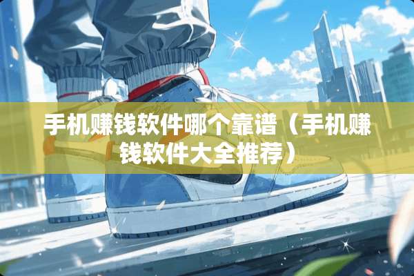 手机赚钱软件哪个靠谱（手机赚钱软件大全推荐）