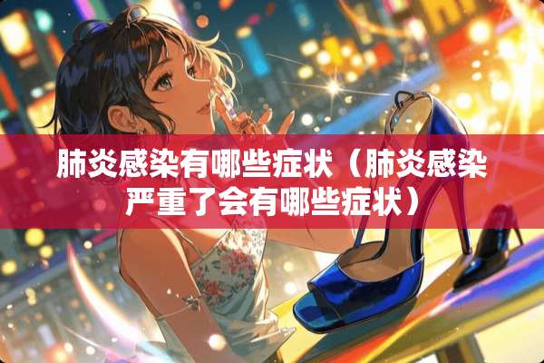 肺炎感染有哪些症状（肺炎感染严重了会有哪些症状）