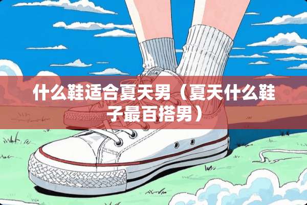 什么鞋适合夏天男（夏天什么鞋子最百搭男）