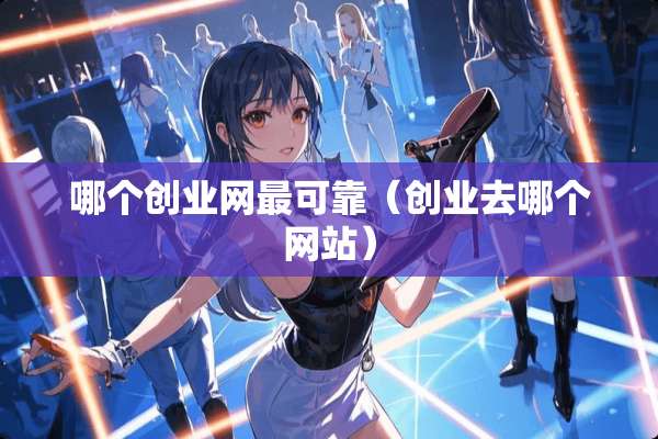 哪个创业网最可靠（创业去哪个网站）