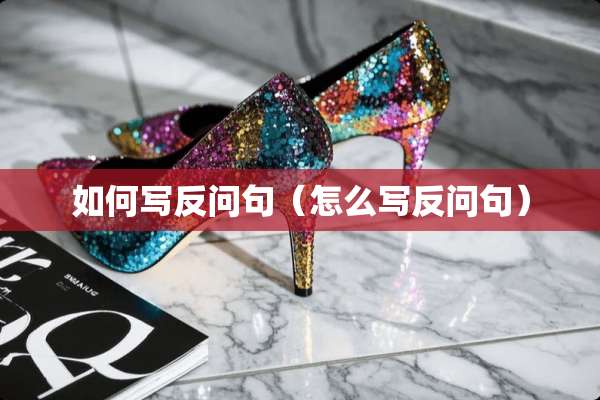 如何写反问句（怎么写反问句）