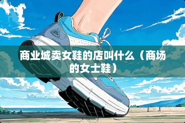商业城卖女鞋的店叫什么（商场的女士鞋）