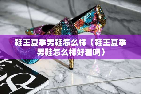 鞋王夏季男鞋怎么样（鞋王夏季男鞋怎么样好看吗）
