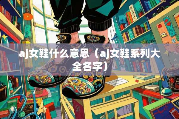 aj女鞋什么意思（aj女鞋系列大全名字）