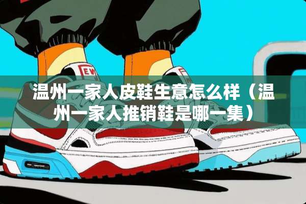温州一家**鞋生意怎么样（温州一家人推销鞋是哪一集）