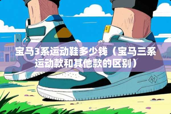 宝马3系运动鞋多少钱（宝马三系运动款和其他款的区别）