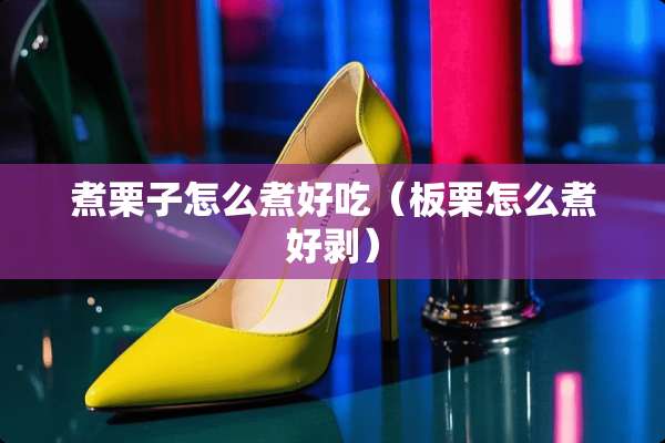 煮栗子怎么煮好吃（板栗怎么煮好剥）