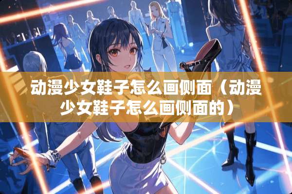 动漫少女鞋子怎么画侧面（动漫少女鞋子怎么画侧面的）