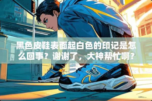 黑色皮鞋表面起白色的印记是怎么回事？谢谢了，大神帮忙啊？