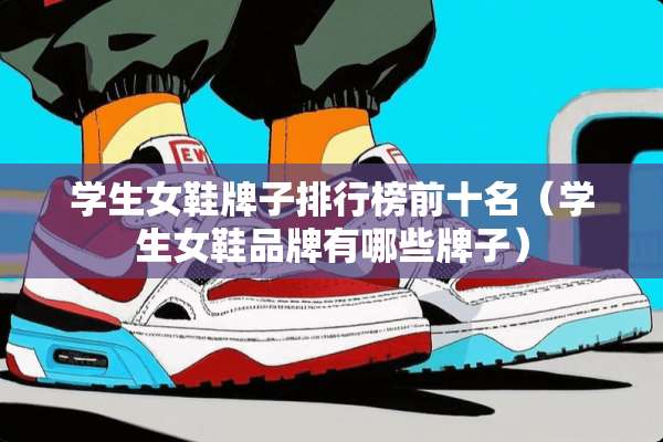 学生女鞋牌子排行榜前十名（学生女鞋品牌有哪些牌子）