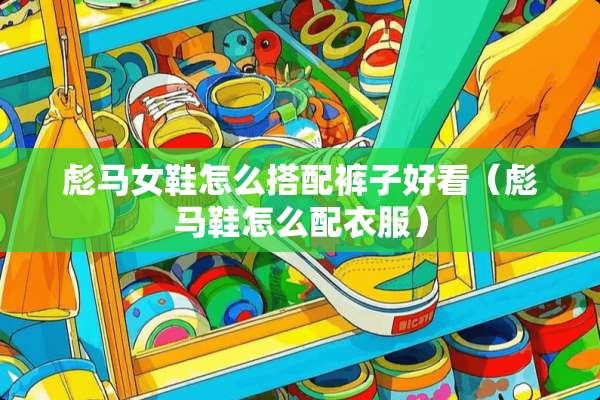 彪马女鞋怎么搭配裤子好看（彪马鞋怎么配衣服）