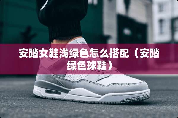 安踏女鞋浅绿色怎么搭配（安踏绿色球鞋）