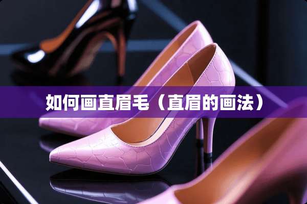 如何画直眉毛（直眉的画法）