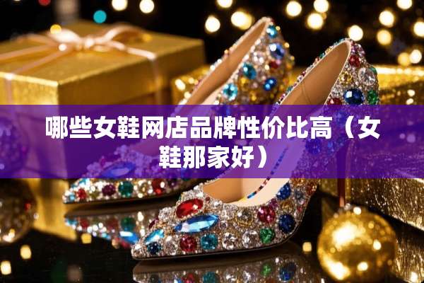 哪些女鞋网店品牌性价比高（女鞋那家好）