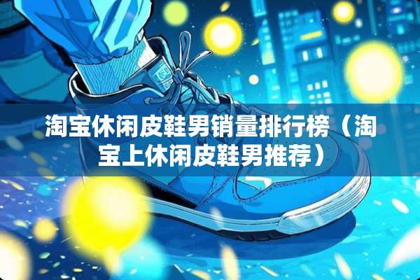 淘宝休闲皮鞋男销量排行榜（淘宝上休闲皮鞋男推荐）