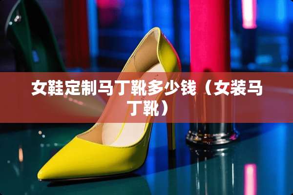 女鞋定制马丁靴多少钱（女装马丁靴）